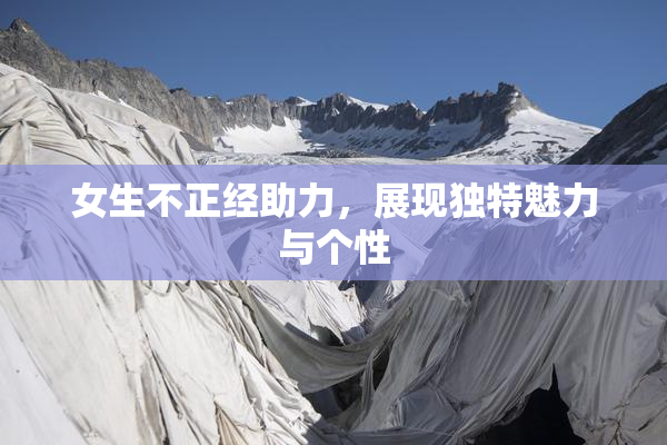 女生不正经助力，展现独特魅力与个性