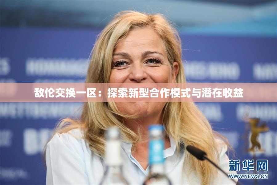 敌伦交换一区：探索新型合作模式与潜在收益