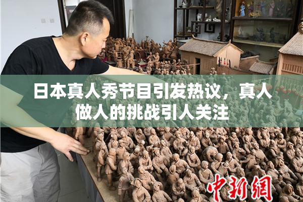 日本真人秀节目引发热议，真人做人的挑战引人关注