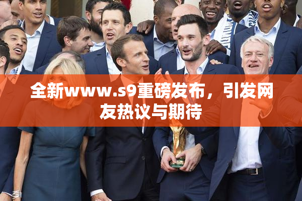 全新www.s9重磅发布，引发网友热议与期待