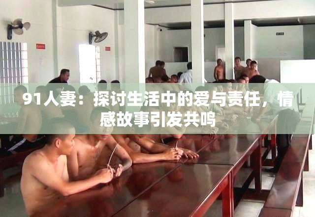 91人妻：探讨生活中的爱与责任，情感故事引发共鸣