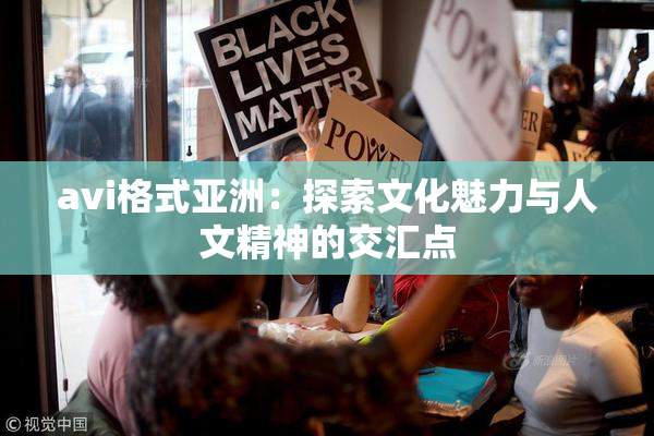 avi格式亚洲：探索文化魅力与人文精神的交汇点
