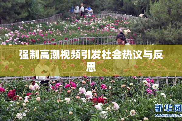 强制高潮视频引发社会热议与反思