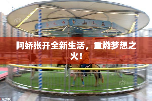 阿娇张开全新生活，重燃梦想之火！