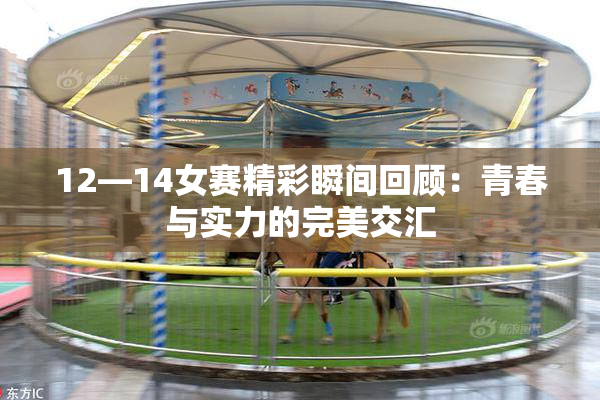 12—14女赛精彩瞬间回顾：青春与实力的完美交汇