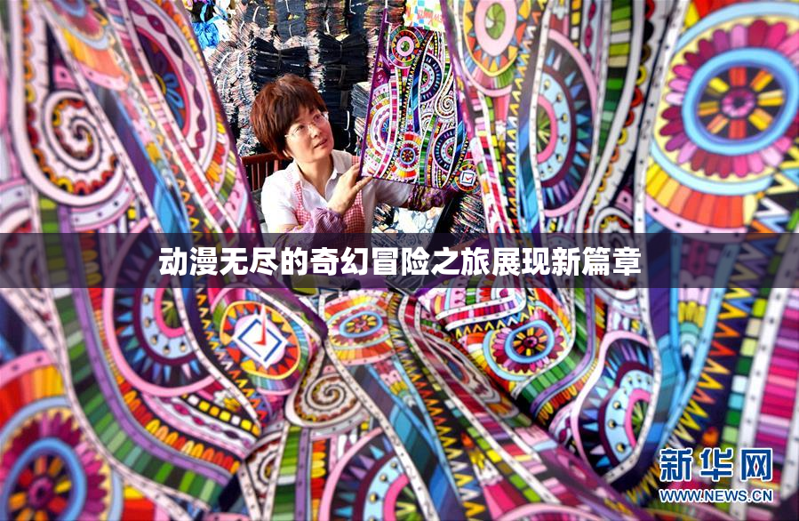 动漫无尽的奇幻冒险之旅展现新篇章