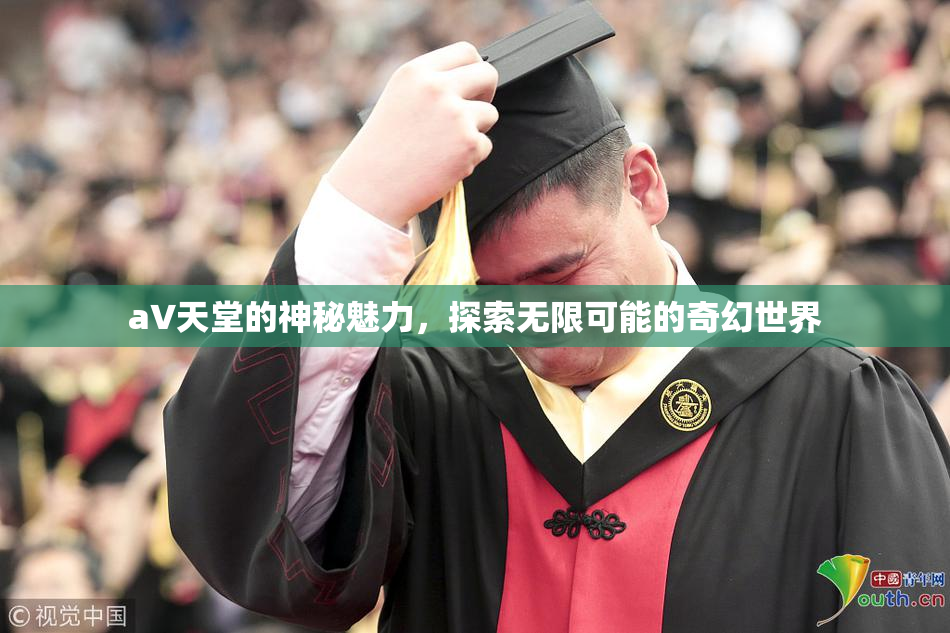 a∨天堂的神秘魅力，探索无限可能的奇幻世界