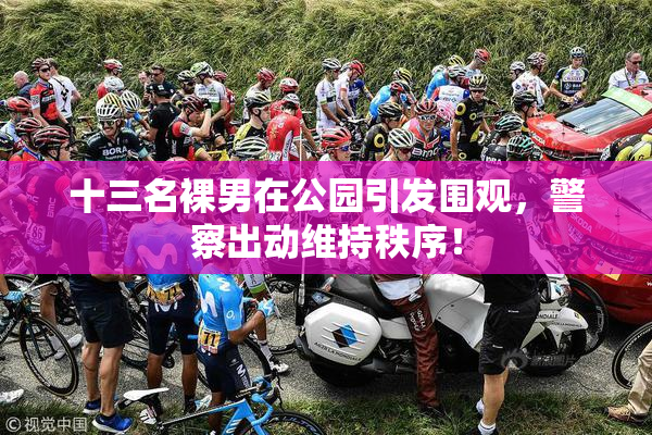 十三名裸男在公园引发围观，警察出动维持秩序！