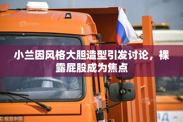 小兰因风格大胆造型引发讨论，裸露屁股成为焦点