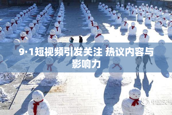9·1短视频引发关注 热议内容与影响力