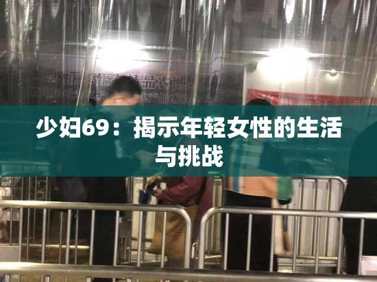少妇69：揭示年轻女性的生活与挑战