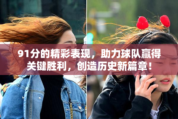 91分的精彩表现，助力球队赢得关键胜利，创造历史新篇章！