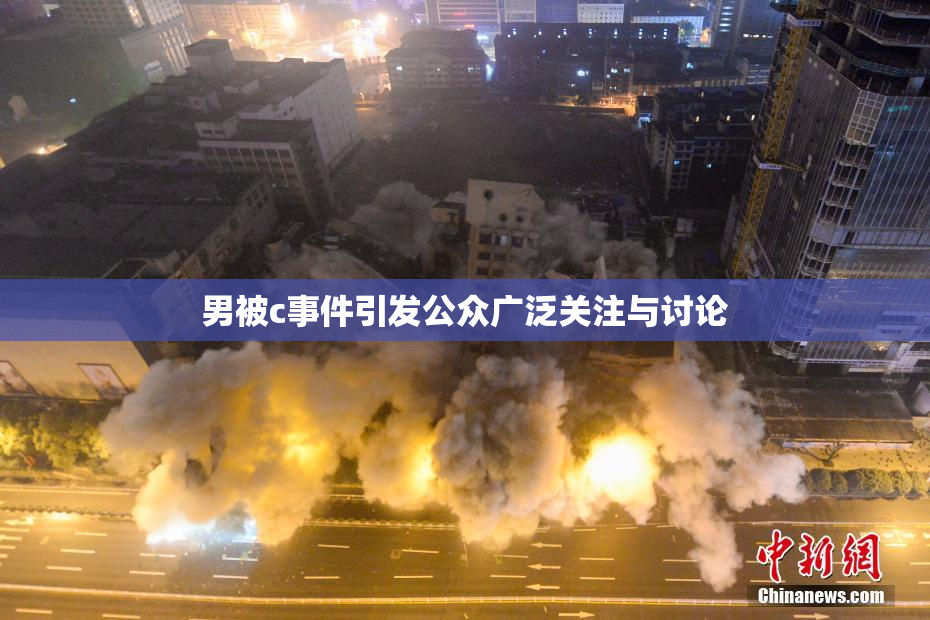 男被c事件引发公众广泛关注与讨论