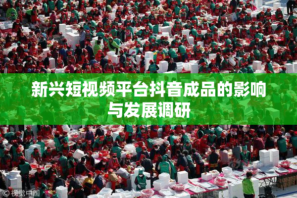 新兴短视频平台抖音成品的影响与发展调研
