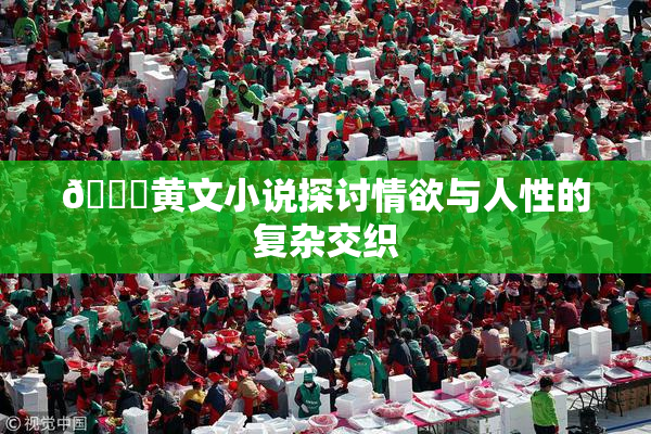 🔞黄文小说探讨情欲与人性的复杂交织