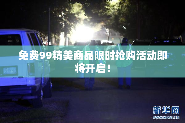 免费99精美商品限时抢购活动即将开启！