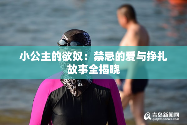 小公主的欲奴：禁忌的爱与挣扎故事全揭晓