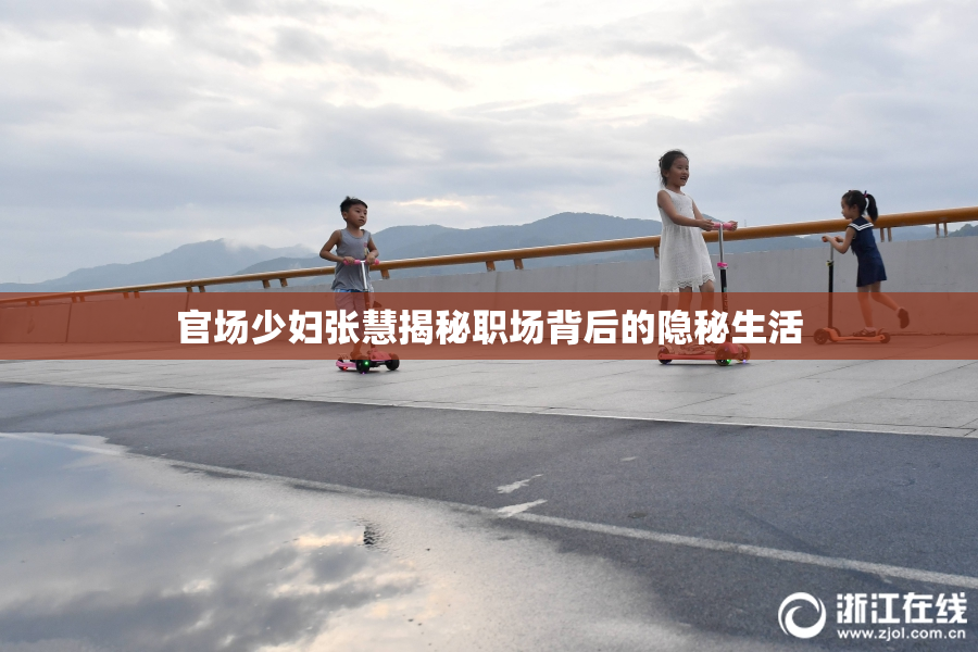 官场少妇张慧揭秘职场背后的隐秘生活