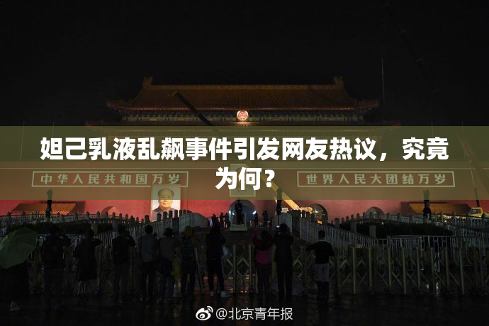 妲己乳液乱飙事件引发网友热议，究竟为何？