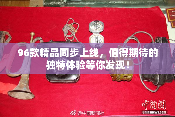96款精品同步上线，值得期待的独特体验等你发现！