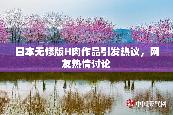日本无修版H肉作品引发热议，网友热情讨论