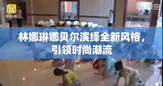 林娜琳娜贝尔演绎全新风格，引领时尚潮流