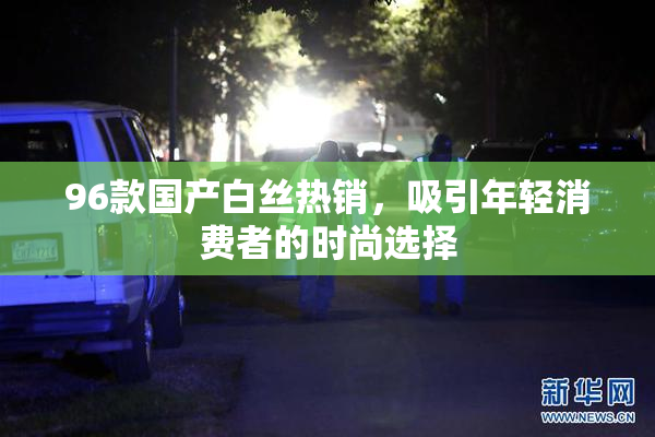 96款国产白丝热销，吸引年轻消费者的时尚选择
