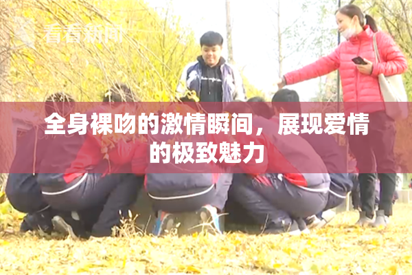 全身裸吻的激情瞬间，展现爱情的极致魅力