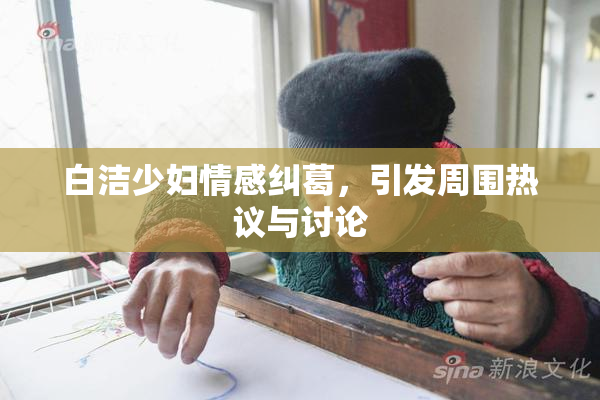 白洁少妇情感纠葛，引发周围热议与讨论