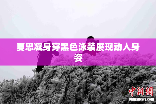 夏思凝身穿黑色泳装展现动人身姿