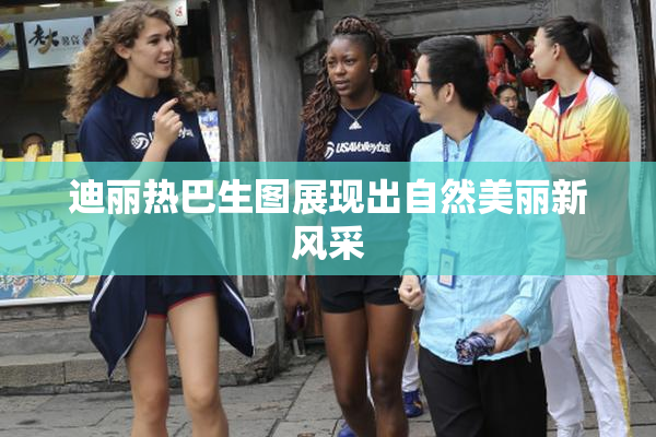 迪丽热巴生图展现出自然美丽新风采