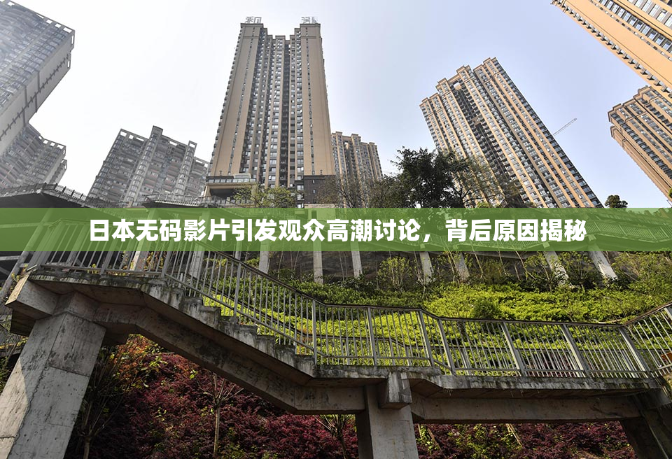 日本无码影片引发观众高潮讨论，背后原因揭秘
