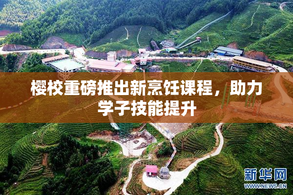 樱校重磅推出新烹饪课程，助力学子技能提升