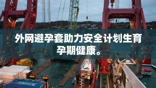 外网避孕套助力安全计划生育孕期健康。