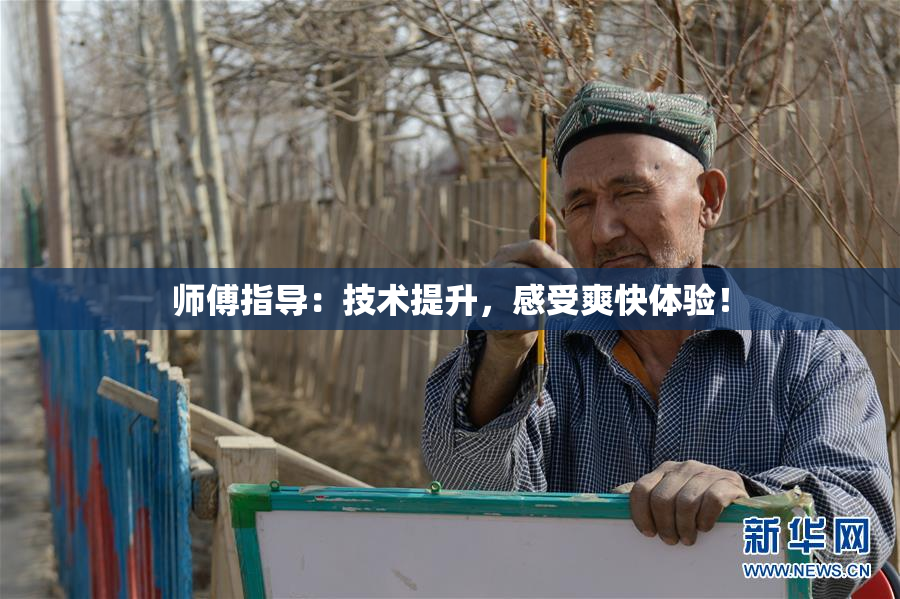 师傅指导：技术提升，感受爽快体验！