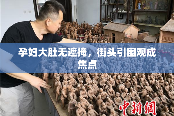 孕妇大肚无遮掩，街头引围观成焦点