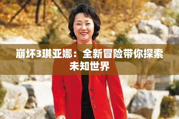 崩坏3琪亚娜：全新冒险带你探索未知世界