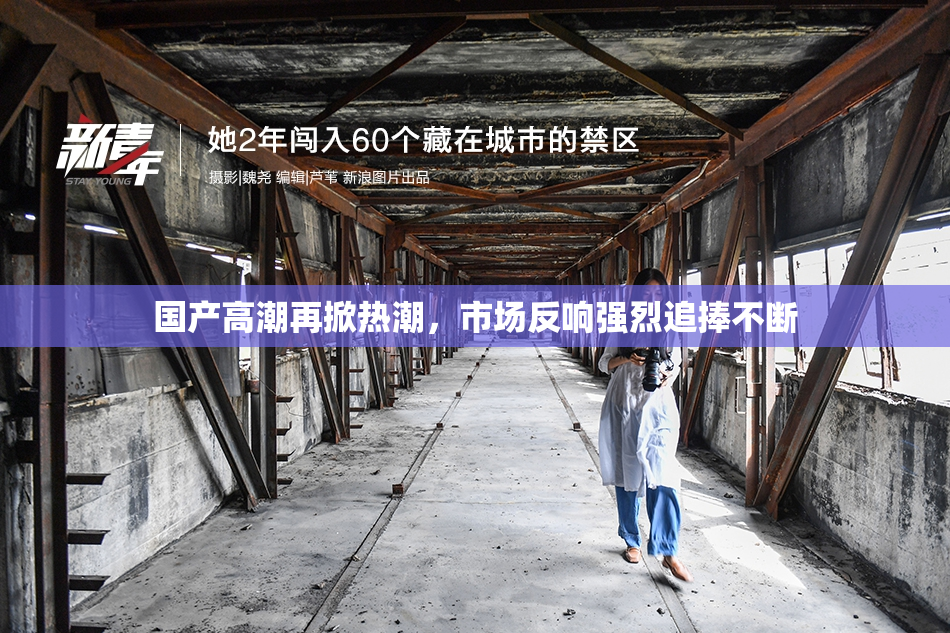 国产高潮再掀热潮，市场反响强烈追捧不断