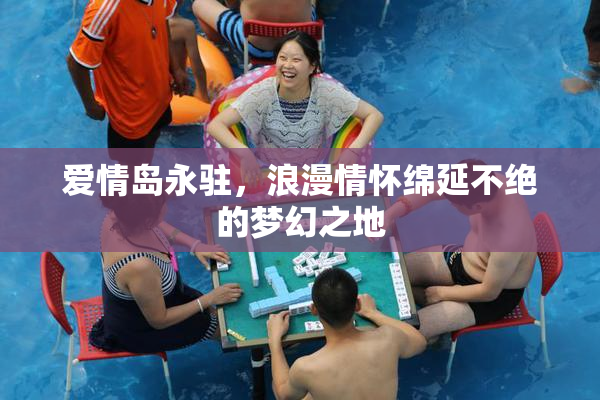 爱情岛永驻，浪漫情怀绵延不绝的梦幻之地