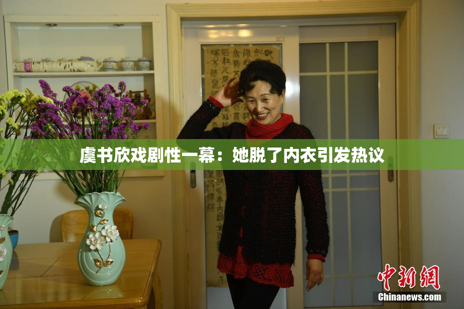 虞书欣戏剧性一幕：她脱了内衣引发热议