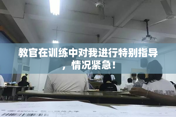 教官在训练中对我进行特别指导，情况紧急！