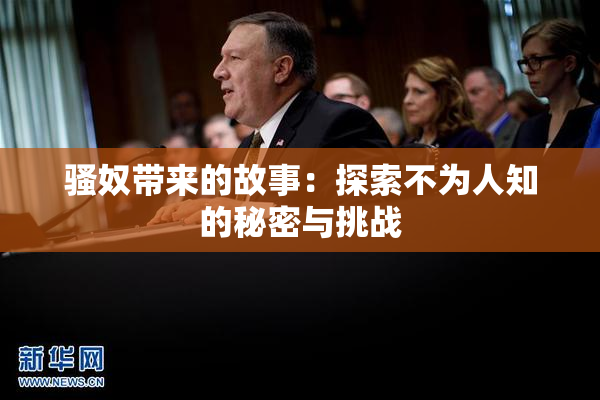 骚奴带来的故事：探索不为人知的秘密与挑战