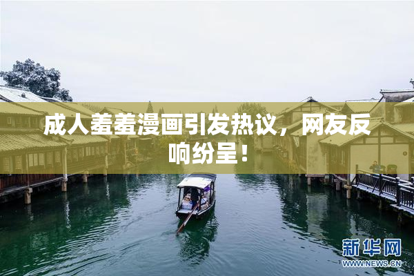 成人羞羞漫画引发热议，网友反响纷呈！
