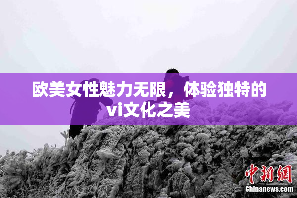 欧美女性魅力无限，体验独特的vi文化之美