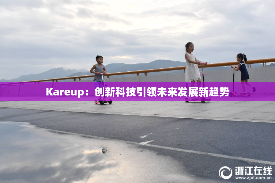 Kareup：创新科技引领未来发展新趋势