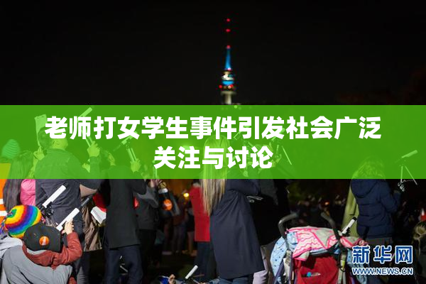 老师打女学生事件引发社会广泛关注与讨论