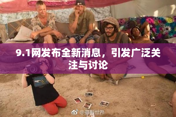 9.1网发布全新消息，引发广泛关注与讨论