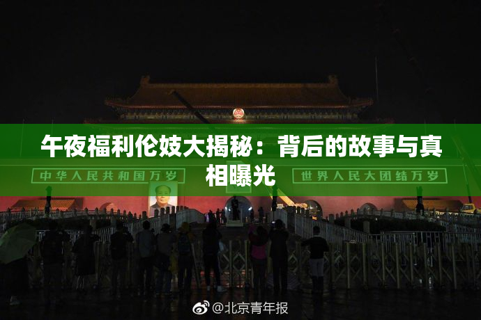 午夜福利伦妓大揭秘：背后的故事与真相曝光