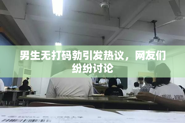 男生无打码勃引发热议，网友们纷纷讨论