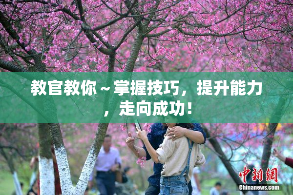 教官教你～掌握技巧，提升能力，走向成功！